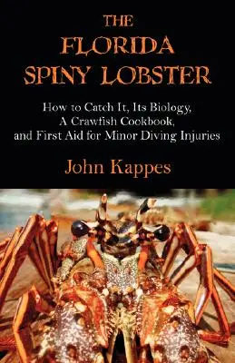 La langouste de Floride : Comment l'attraper, sa biologie, un livre de cuisine sur les écrevisses et les premiers soins pour les blessures mineures dues à la plongée. - The Florida Spiny Lobster: How to Catch It, Its Biology, a Crawfish Cookbook, and First Aid for Minor Diving Injuries