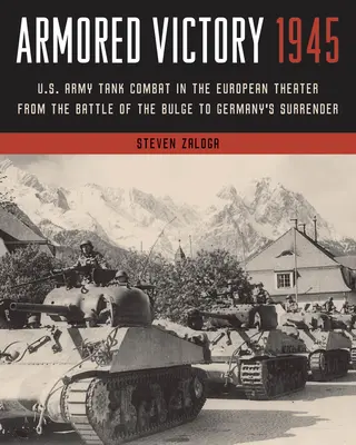 Armored Victory 1945 : Les combats de chars de l'armée américaine sur le théâtre européen, de la bataille des Ardennes à la capitulation de l'Allemagne - Armored Victory 1945: U.S. Army Tank Combat in the European Theater from the Battle of the Bulge to Germany's Surrender