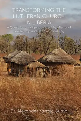 Transformer l'Eglise luthérienne au Libéria : Une quête d'identité autochtone, de leadership missionnaire et d'autosuffisance - Transforming the Lutheran Church in Liberia: A Quest for a Indigenous Identity, Missional Leadership and Self Sustainability