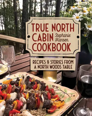 True North Cabin Cookbook : Recettes et histoires d'une table de la forêt du Nord - True North Cabin Cookbook: Recipes and Stories from a North Woods Table