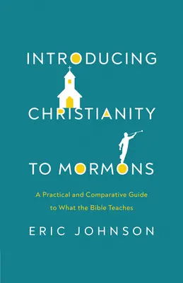 Introduire le christianisme aux mormons : Un guide pratique et comparatif de ce que la Bible enseigne - Introducing Christianity to Mormons: A Practical and Comparative Guide to What the Bible Teaches