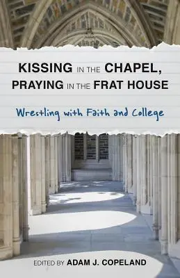 S'embrasser dans la chapelle, prier dans la fraternité : Le combat de la foi et de l'université - Kissing in the Chapel, Praying in the Frat House: Wrestling with Faith and College