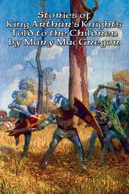 Histoires des chevaliers du roi Arthur racontées aux enfants par Mary MacGregor - Stories of King Arthur's Knights Told to the Children by Mary MacGregor