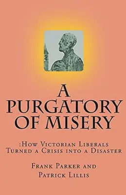 Un purgatoire de la misère : Comment les libéraux de l'époque victorienne ont transformé une crise en catastrophe - A Purgatory of Misery: How Victorian Liberals Turned a Crisis into a Disaster