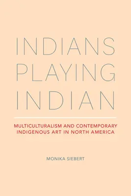 Les Indiens jouent aux Indiens : Multiculturalisme et art indigène contemporain en Amérique du Nord - Indians Playing Indian: Multiculturalism and Contemporary Indigenous Art in North America
