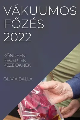 Vkuumos FŐzs 2022 : Knnyen Receptek KezdŐknek - Vkuumos FŐzs 2022: Knnyen Receptek KezdŐknek