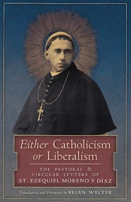 Le catholicisme ou le libéralisme : Les lettres pastorales et circulaires de Saint Ezequiel Moreno y Diaz - Either Catholicism or Liberalism: The Pastoral and Circular Letters of St. Ezequiel Moreno y Diaz