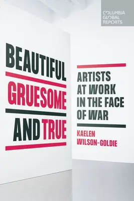 Beautiful, Gruesome, and True : Artists at Work in the Face of War (en anglais) - Beautiful, Gruesome, and True: Artists at Work in the Face of War