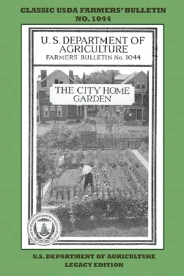 The City Home Garden (Legacy Edition) : Le bulletin classique des fermiers de l'USDA No. 1044 avec des conseils et des méthodes traditionnelles de jardinage durable et de permaculture. - The City Home Garden (Legacy Edition): The Classic USDA Farmers' Bulletin No. 1044 With Tips And Traditional Methods In Sustainable Gardening And Perm