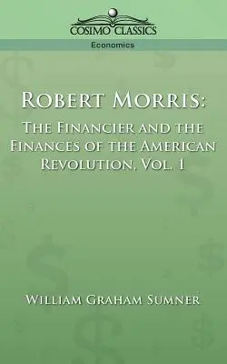 Robert Morris : le financier et les finances de la révolution américaine, vol. 1 - Robert Morris: The Financier and the Finances of the American Revolution, Vol. 1