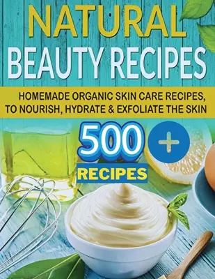 Le secret de la beauté naturelle : Avoir la peau douce d'une jeune fille de 16 ans avec des recettes naturelles de soins de la peau faits maison. - The Secret of Natural Beauty: Have the Soft Skin of a 16 Year Old with Natural Homemade Skin Care Beauty Recipes