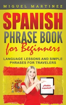 Livre de phrases espagnoles pour débutants : Leçons de langue et phrases simples pour les voyageurs - Spanish Phrase Book for Beginners: Language Lessons and Simple Phrases for Travelers