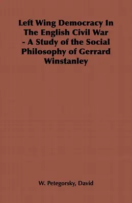 La démocratie de gauche dans la guerre civile anglaise - Une étude de la philosophie sociale de Gerrard Winstanley - Left Wing Democracy in the English Civil War - A Study of the Social Philosophy of Gerrard Winstanley