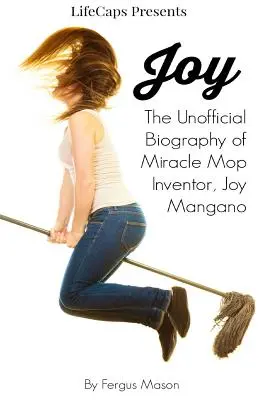 Joy : la biographie non officielle de Joy Mangano, l'inventrice du balai miracle - Joy: The Unofficial Biography of Miracle Mop Inventor, Joy Mangano