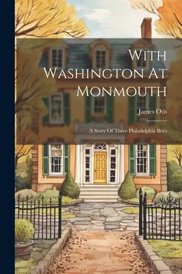 Avec Washington à Monmouth : L'histoire de trois garçons de Philadelphie - With Washington At Monmouth: A Story Of Three Philadelphia Boys