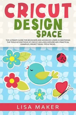 Cricut Design Space : Le guide ultime pour les débutants et les utilisateurs avancés pour maîtriser les outils et les fonctions de Cricut, y compris Explore Air. - Cricut Design Space: The Ultimate Guide for Beginners and Advanced Users in Mastering the Tools & Functions of Cricut, Includes Explore Air