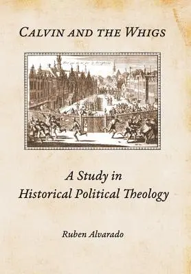 Calvin et les Whigs : Une étude de théologie politique historique - Calvin and the Whigs: A Study in Historical Political Theology