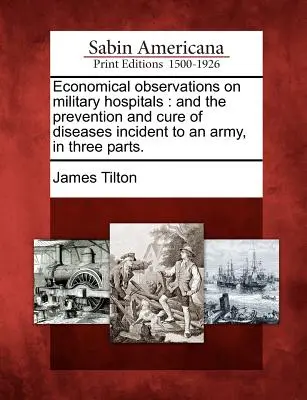 Observations économiques sur les hôpitaux militaires : La prévention et la guérison des maladies propres à l'armée, en trois parties. - Economical Observations on Military Hospitals: And the Prevention and Cure of Diseases Incident to an Army, in Three Parts.