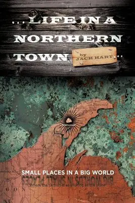 ... La vie dans une ville du Nord : Petits lieux dans un grand monde. De grands mondes dans de petits endroits. - ... Life in a Northern Town: Small Places in a Big World. Big Worlds in Small Places.