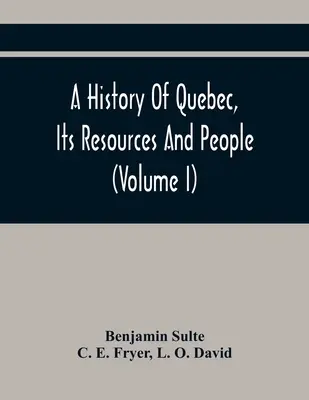 Histoire du Québec, de ses ressources et de ses habitants (Tome I) - A History Of Quebec, Its Resources And People (Volume I)
