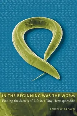 Au commencement était le ver : Découvrir les secrets de la vie dans un minuscule hermaphrodite - In the Beginning Was the Worm: Finding the Secrets of Life in a Tiny Hermaphrodite