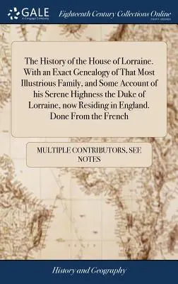 L'histoire de la maison de Lorraine. Avec une généalogie exacte de cette très illustre famille, et quelques informations sur son Altesse Sérénissime le Duc de Lorraine. - The History of the House of Lorraine. With an Exact Genealogy of That Most Illustrious Family, and Some Account of his Serene Highness the Duke of Lor