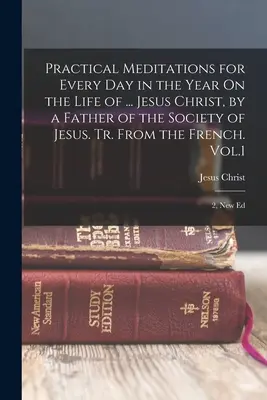 Méditations pratiques pour chaque jour de l'année Sur la vie de ... Jésus-Christ, par un Père de la Compagnie de Jésus. Tr. du français. Vol.1 ; 2, N - Practical Meditations for Every Day in the Year On the Life of ... Jesus Christ, by a Father of the Society of Jesus. Tr. From the French. Vol.1; 2, N
