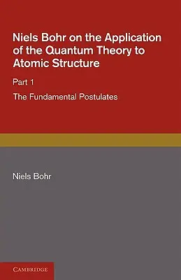 Niels Bohr sur l'application de la théorie quantique à la structure atomique, première partie, les postulats fondamentaux - Niels Bohr on the Application of the Quantum Theory to Atomic Structure, Part 1, the Fundamental Postulates