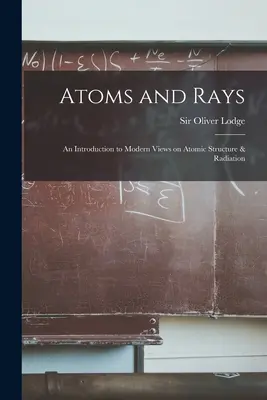 Atomes et rayons : une introduction aux points de vue modernes sur la structure atomique et le rayonnement - Atoms and Rays; an Introduction to Modern Views on Atomic Structure & Radiation