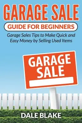 Garage Sale Guide For Beginners : Conseils sur les ventes de garage pour gagner de l'argent rapidement et facilement en vendant des articles d'occasion - Garage Sale Guide For Beginners: Garage Sales Tips to Make Quick and Easy Money by Selling Used Items