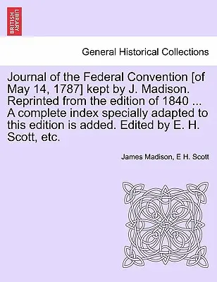 Journal de la Convention fédérale [du 14 mai 1787] tenu par J. Madison. Réimprimé à partir de l'édition de 1840 ... Un index complet spécialement adapté à t - Journal of the Federal Convention [of May 14, 1787] kept by J. Madison. Reprinted from the edition of 1840 ... A complete index specially adapted to t