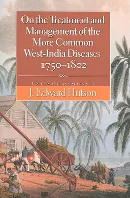 Sur le traitement et la gestion des maladies les plus courantes de l'Ouest de l'Inde, 1750-1802 - On the Treatment and Management of the More Common West-India Diseases, 1750-1802