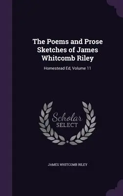 Les poèmes et croquis en prose de James Whitcomb Riley : Homestead Ed, Volume 11 - The Poems and Prose Sketches of James Whitcomb Riley: Homestead Ed, Volume 11