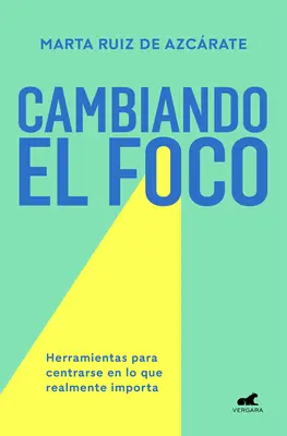 Cambiando El Foco. Herramientas Para Centrarse En Lo Que Realmente Importa / Changer sa focalisation. Des outils pour se concentrer sur ce qui compte vraiment - Cambiando El Foco. Herramientas Para Centrarse En Lo Que Realmente Importa / Cha Nging Your Focus. Tools to Focus on What Really Matters