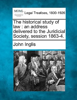 L'étude historique du droit : Discours prononcé devant la Société Juridique, session 1863-4. - The Historical Study of Law: An Address Delivered to the Juridicial Society, Session 1863-4.