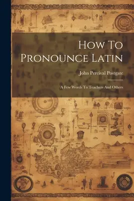 Comment prononcer le latin : quelques mots à l'intention des enseignants et d'autres personnes - How To Pronounce Latin: A Few Words To Teachers And Others