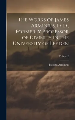 Les œuvres de James Arminius, ancien professeur de théologie à l'université de Leyden ; volume 2 - The Works of James Arminius, D. D., Formerly Professor of Divinity in the University of Leyden; Volume 2