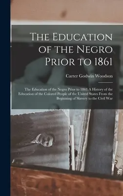 L'éducation des Noirs avant 1861 : L'éducation des Noirs avant 1861 Une histoire de l'éducation des personnes de couleur aux Etats-Unis - The Education of the Negro Prior to 1861: The Education of the Negro Prior to 1861 A History of the Education of the Colored People of the United Stat