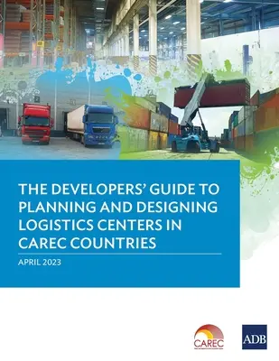 Guide du développeur pour la planification et la conception de centres logistiques dans les pays du CAREC - The Developer's Guide to Planning and Designing Logistics Centers in CAREC Countries