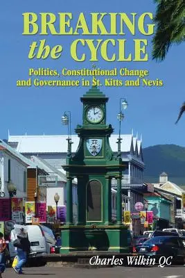 Rompre le cycle : Politique, changement constitutionnel et gouvernance à Saint-Kitts-et-Nevis - Breaking the Cycle: Politics, Constitutional Change and Governance in St Kitts and Nevis