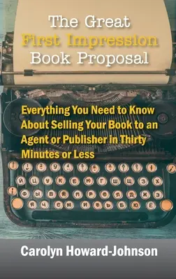 La proposition de livre à la première impression : Tout ce que vous devez savoir pour vendre votre livre à un agent ou à un éditeur en trente minutes ou moins. - The Great First Impression Book Proposal: Everything You Need to Know About Selling Your Book to an Agent or Publisher in Thirty Minutes or Less