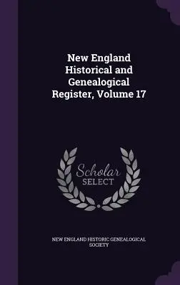 Registre historique et généalogique de la Nouvelle-Angleterre, Volume 17 - New England Historical and Genealogical Register, Volume 17