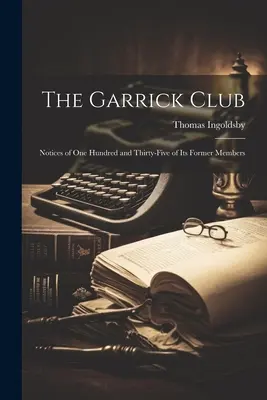 Le Garrick Club : Notices of One Hundred and Thirty-Five of Its Former Members (Le Club Garrick : notices de cent trente-cinq de ses anciens membres) - The Garrick Club: Notices of One Hundred and Thirty-Five of Its Former Members