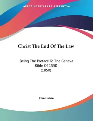 Le Christ, fin de la loi : Préface à la Bible de Genève de 1550 (1850) - Christ The End Of The Law: Being The Preface To The Geneva Bible Of 1550 (1850)