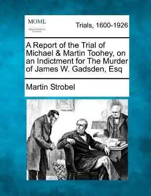 Rapport du procès de Michael et Martin Toohey, accusés du meurtre de James W. Gadsden, Esq. - A Report of the Trial of Michael & Martin Toohey, on an Indictment for the Murder of James W. Gadsden, Esq