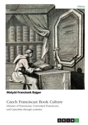 La culture du livre franciscain tchèque. Bibliothèques des franciscains, des franciscains conventuels et des capucins à travers les siècles - Czech Franciscan Book Culture. Libraries of Franciscans, Conventual Franciscans, and Capuchins through centuries
