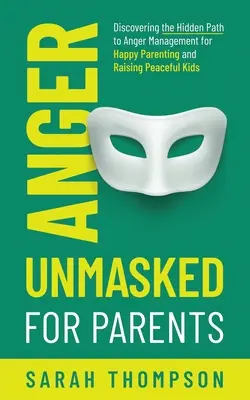 La colère démasquée pour les parents : Le chemin caché de la gestion de la colère pour être heureux en tant que parent et élever des enfants pacifiques - Anger Unmasked for Parents: Discovering the Hidden Path to Anger Management for Happy Parenting and Raising Peaceful Kids