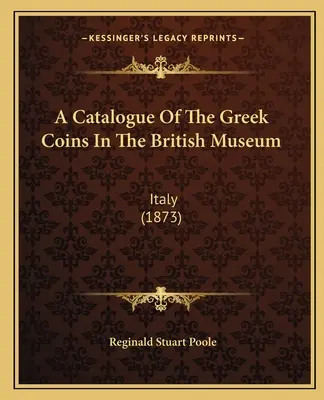 Catalogue des monnaies grecques du British Museum : Italie (1873) - A Catalogue Of The Greek Coins In The British Museum: Italy (1873)