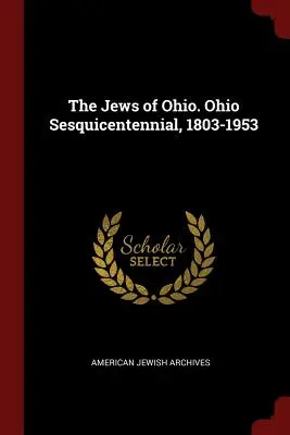 Les Juifs de l'Ohio. Sesquicentenaire de l'Ohio, 1803-1953 - The Jews of Ohio. Ohio Sesquicentennial, 1803-1953