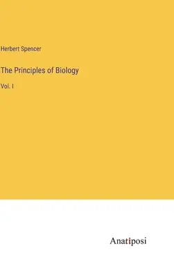 Les principes de la biologie : Vol. I - The Principles of Biology: Vol. I